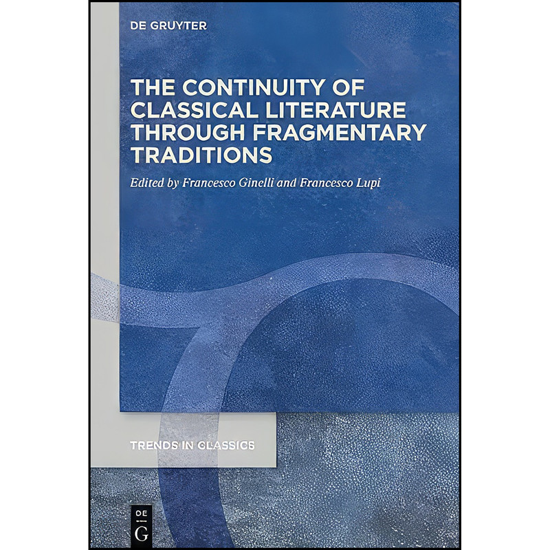 کتاب The Continuity of Classical Literature Through Fragmentary Traditions اثر جمعي از نويسندگان انتشارات De Gruyter
