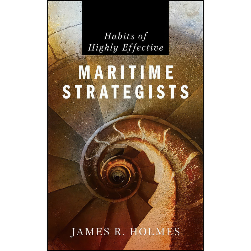کتاب Habits of Highly Effective Maritime Strategists اثر James R. Holmes انتشارات Naval Institute Press کتاب Habits of Highly Effective Maritime Strategists اثر James R. Holmes انتشارات Naval Institute Press