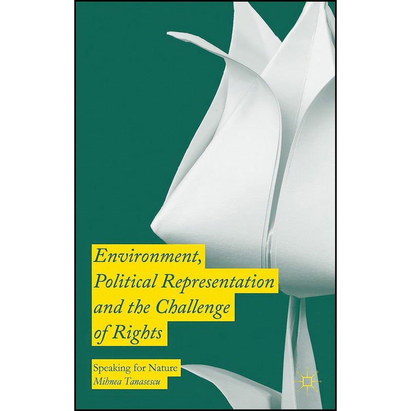 کتاب Environment, Political Representation and the Challenge of Rights اثر Mihnea Tanasescu انتشارات Palgrave Macmillan کتاب Environment, Political Representation and the Challenge of Rights اثر Mihnea Tanasescu انتشارات Palgrave Macmillan