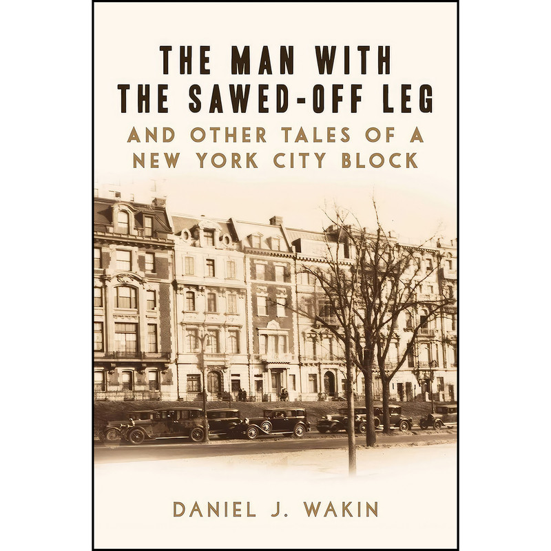 کتاب The Man with the Sawed-Off Leg and Other Tales of a New York City Block اثر Daniel J. Wakin انتشارات Arcade کتاب The Man with the Sawed-Off Leg and Other Tales of a New York City Block اثر Daniel J. Wakin انتشارات Arcade