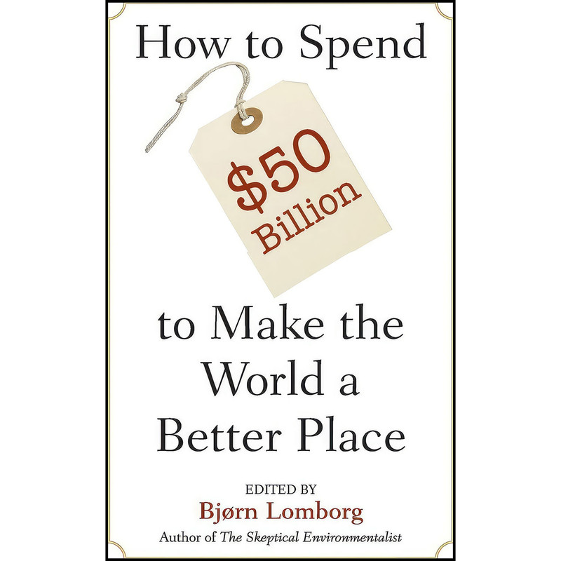 کتاب How to Spend $50 Billion to Make the World a Better Place اثر Bjorn Lomborg انتشارات Cambridge University Press کتاب How to Spend $50 Billion to Make the World a Better Place اثر Bjorn Lomborg انتشارات Cambridge University Press
