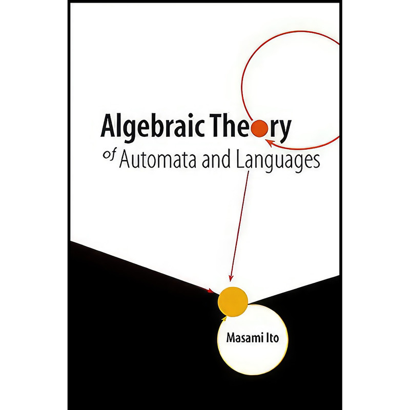 کتاب Algebraic Theory of Automata & Languages اثر Masami Ito انتشارات World Scientific Publishing Company کتاب Algebraic Theory of Automata & Languages اثر Masami Ito انتشارات World Scientific Publishing Company
