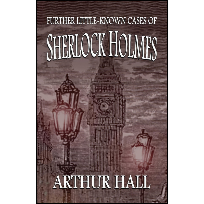 کتاب Further Little-Known Cases of Sherlock Holmes اثر Arthur Hall انتشارات MX Publishing کتاب Further Little-Known Cases of Sherlock Holmes اثر Arthur Hall انتشارات MX Publishing