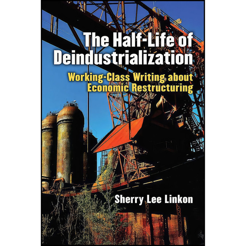 کتاب The Half-Life of Deindustrialization اثر Sherry Lee Linkon انتشارات University of Michigan Press کتاب The Half-Life of Deindustrialization اثر Sherry Lee Linkon انتشارات University of Michigan Press