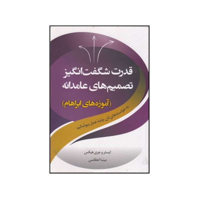 کتاب قدرت شگفت انگیز تصمیم های عامدانه اثر استیر و جری هیکس انتشارات صورتگر کتاب قدرت شگفت انگیز تصمیم های عامدانه اثر استیر و جری هیکس انتشارات صورتگر