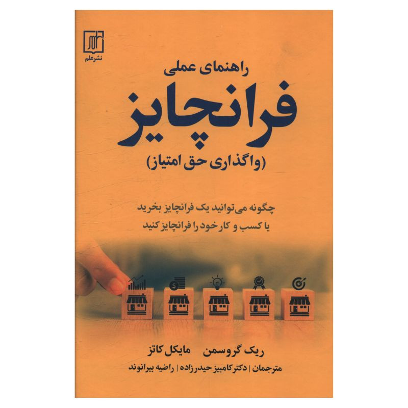 کتاب راهنمای عملی فرانچایز اثر ریک گروسمن و مایکل کاتز ترجمه کامبیز حیدرزاده و راضیه بیرانوند نشر علم کتاب راهنمای عملی فرانچایز اثر ریک گروسمن و مایکل کاتز ترجمه کامبیز حیدرزاده و راضیه بیرانوند نشر علم