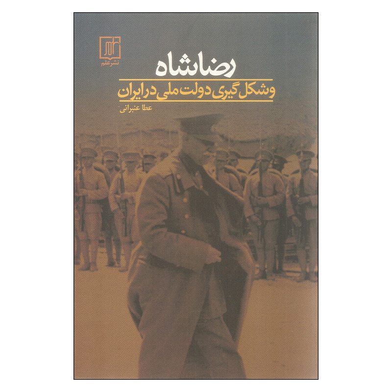 کتاب رضاشاه و شکل گیری دولت ملی در ایران اثر عطا عنبرانی نشر علم کتاب رضاشاه و شکل گیری دولت ملی در ایران اثر عطا عنبرانی نشر علم