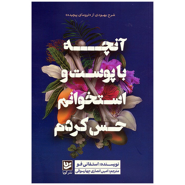 کتاب انچه با پوست و استخوانم حس کردم اثر استفانی فو ترجمه امین انصاری چهارسوقی انتشارات گویا کتاب انچه با پوست و استخوانم حس کردم اثر استفانی فو ترجمه امین انصاری چهارسوقی انتشارات گویا