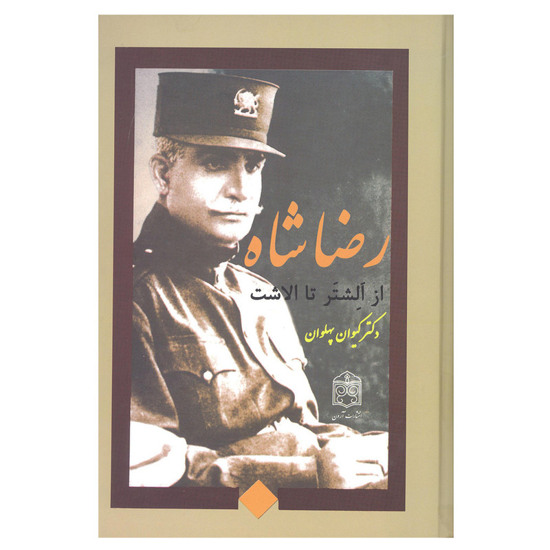 کتاب رضا شاه از الشتر تا الاشت اثر دکتر کیوان پهلوان انتشارات ارون