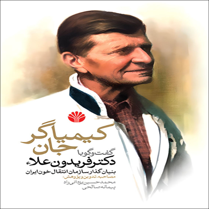 کتاب کیمیاگر جان گفت وگو با دکتر فریدون علاء بنیانگذار سازمان انتقال خون ایران اثر محمد حسین یزدانی راد و پیمانه صالحی نشر اختران
