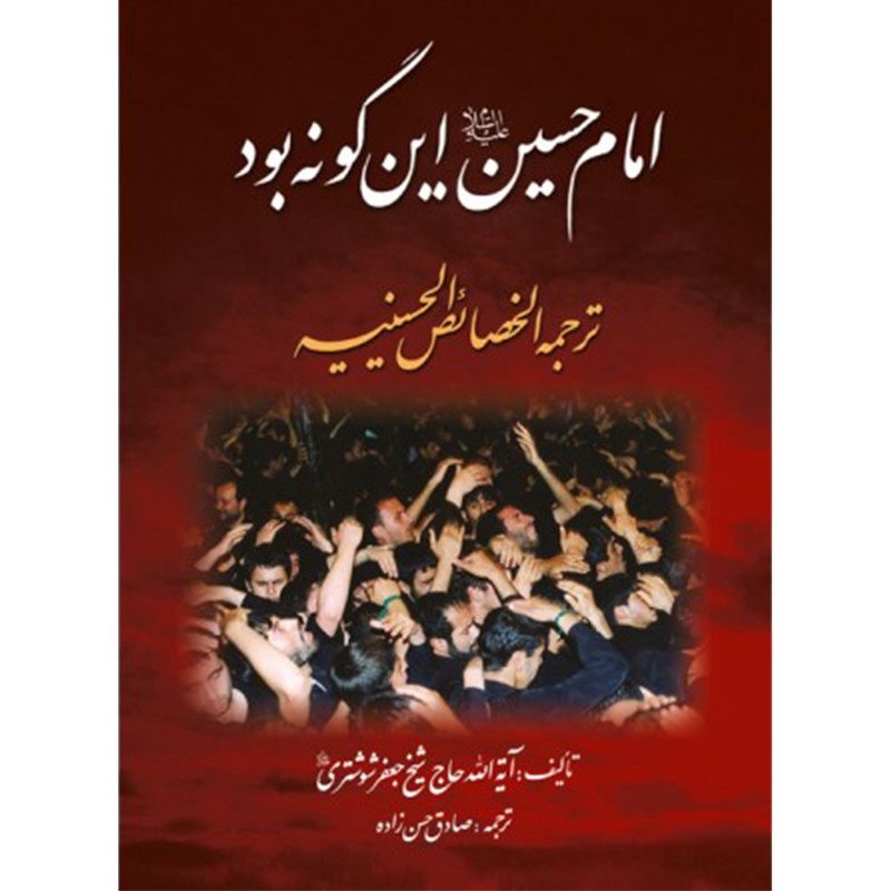 کتاب امام حسین علیه السلام این گونه بود ترجمه الخصایص الحسینیه اثر حاج شیخ جعفر شوشتری نشر نگاران قلم
