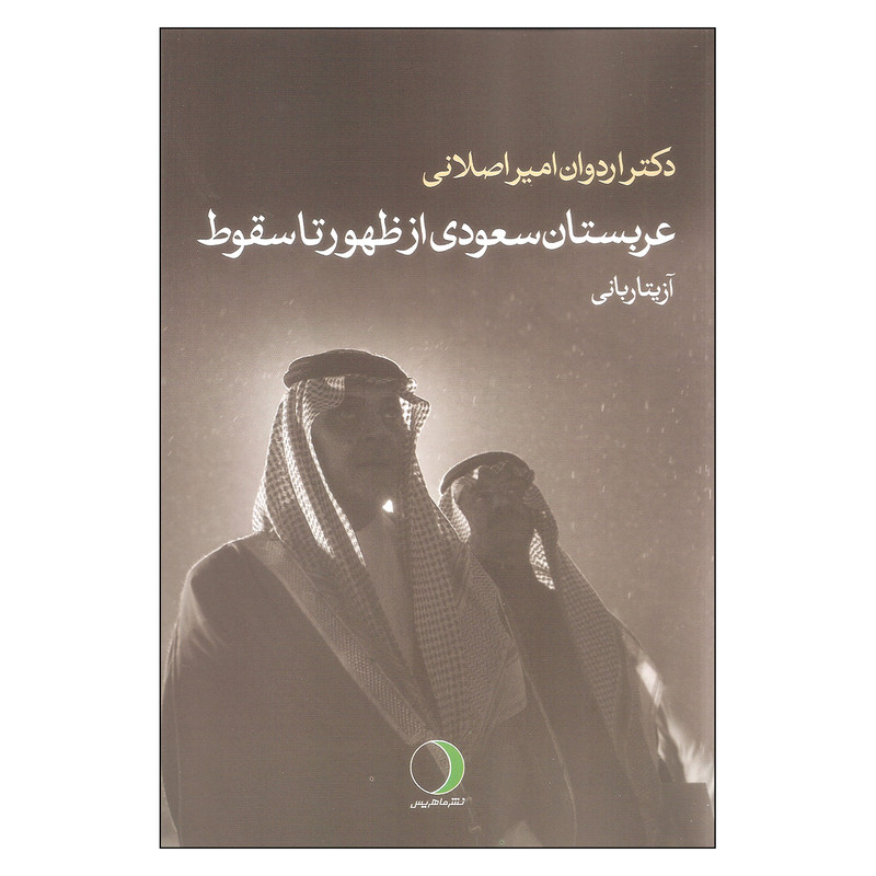 کتاب عربستان سعودی از ظهور تا سقوط اثر دکتر اردوان امیر اصلانی انتشارات ماهریس