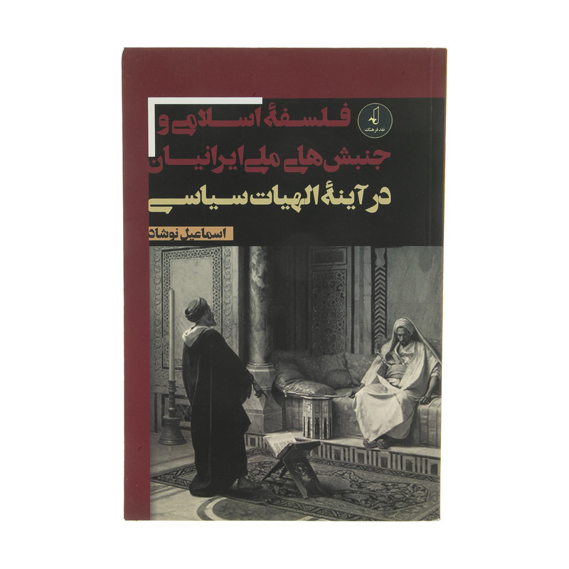 کتاب فلسفه اسلامی و جنبش های ملی ایرانیان در اینه الهیات سیاسی اثر اسماعیل نوشاد انتشارات نقد فرهنگ