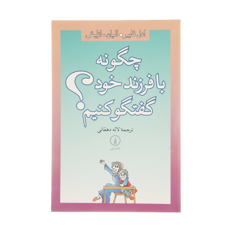 کتاب چگونه با فرزند خود گفتگو کنیم؟ اثر ادل فایبر و الیان مازلیش نشر نی کتاب چگونه با فرزند خود گفتگو کنیم؟ اثر ادل فایبر و الیان مازلیش نشر نی