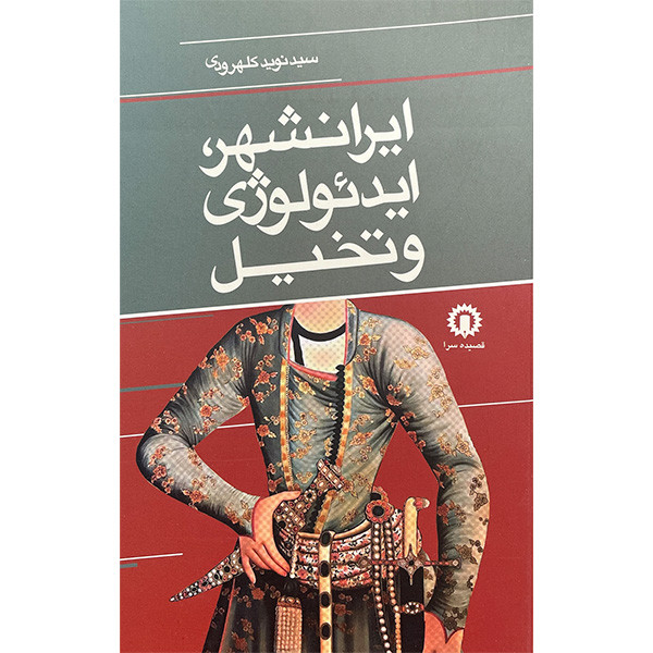 کتاب ایرانشهر، ایدیولوژی و تخیل اثر سیدنوید کلهرودی نشر قصیده سرا کتاب ایرانشهر، ایدیولوژی و تخیل اثر سیدنوید کلهرودی نشر قصیده سرا