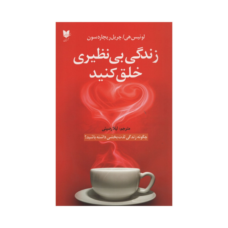 کتاب زندگی بی نظیری خلق کنید اثر لوئیس هی و چریل ریچاردسون انتشارات ارایان کتاب زندگی بی نظیری خلق کنید اثر لوئیس هی و چریل ریچاردسون انتشارات ارایان