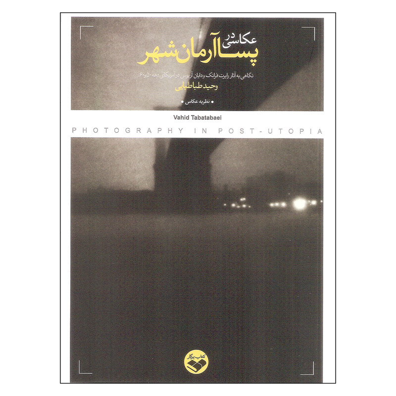 کتاب عکاسی در پسا آرمان شهر اثر وحید طباطبایی انتشارات کتاب پرگار کتاب عکاسی در پسا آرمان شهر اثر وحید طباطبایی انتشارات کتاب پرگار