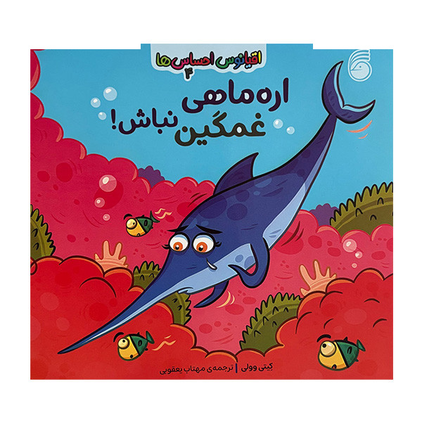 کتاب اقیانوس احساس ها 4 اره ماهی غمگین نباش! اثر کیتی وولی ترجمه مهتاب یعقوبی نشر ناریا