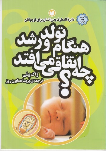 کتاب دایره المعارف بدن انسان برای نوجوانان 6- هنگام تولد و رشد چه اتفاقی می افتد؟ نشر ذکر