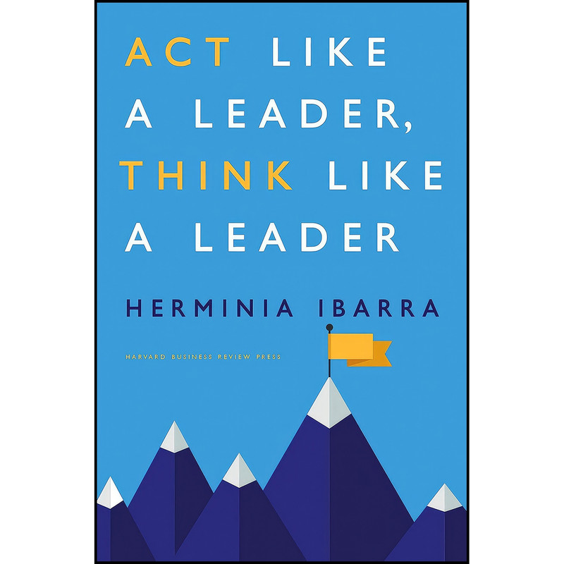 کتاب Act Like a Leader, Think Like a Leader اثر Herminia Ibarra انتشارات Harvard Business Review Press