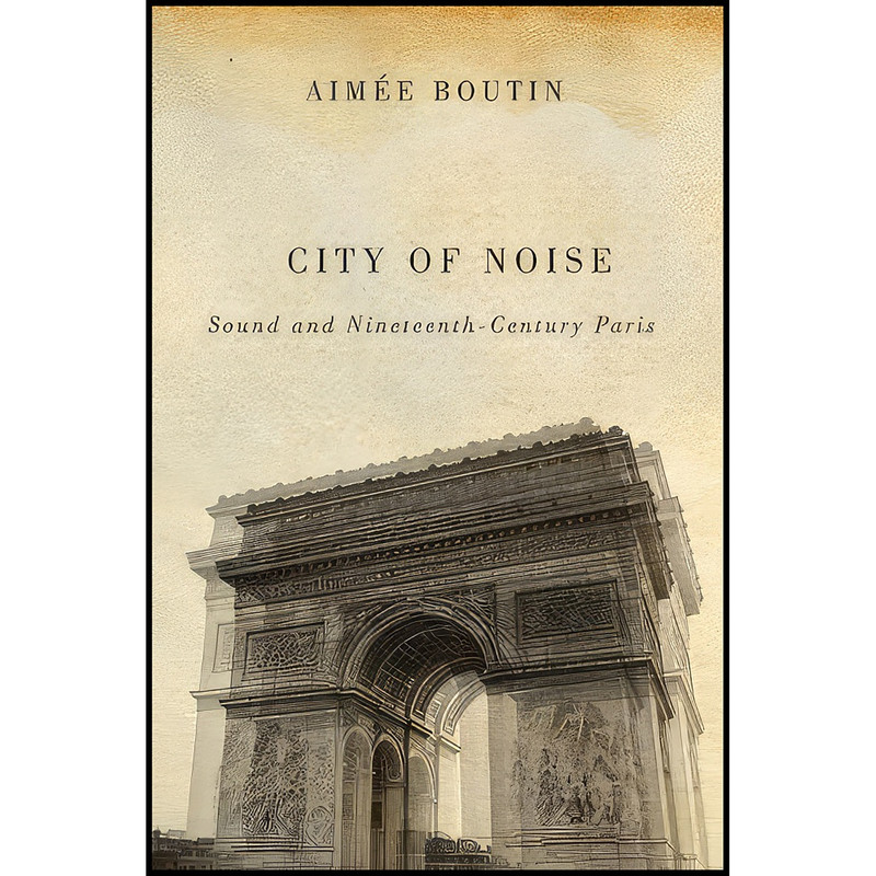 کتاب City of Noise اثر Aimee Boutin انتشارات University of Illinois Press کتاب City of Noise اثر Aimee Boutin انتشارات University of Illinois Press