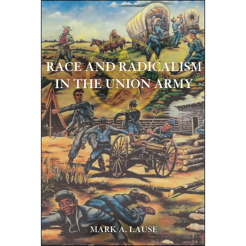 کتاب Race and Radicalism in the Union Army اثر Mark A. Lause انتشارات University of Illinois Press کتاب Race and Radicalism in the Union Army اثر Mark A. Lause انتشارات University of Illinois Press