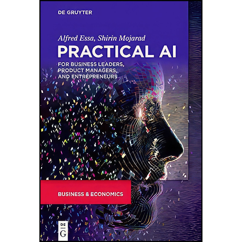 کتاب Practical AI for Business Leaders, Product Managers, and Entrepreneurs اثر Alfred Essa and Shirin Mojarad انتشارات De Gruyter کتاب Practical AI for Business Leaders, Product Managers, and Entrepreneurs اثر Alfred Essa and Shirin Mojarad انتشارات De Gruyter