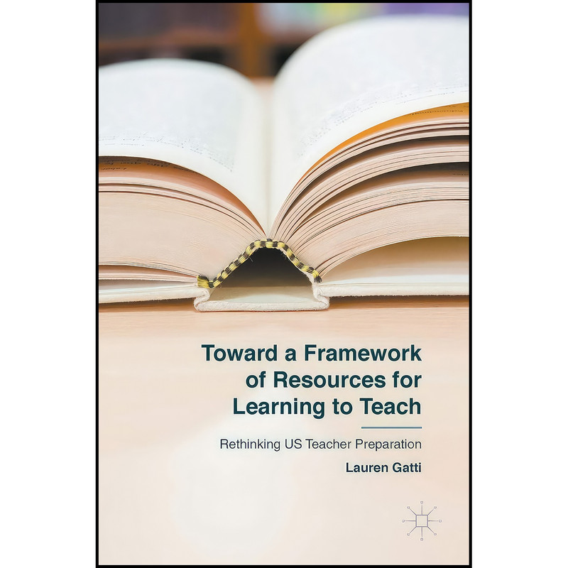 کتاب Toward a Framework of Resources for Learning to Teach اثر Lauren Gatti انتشارات Palgrave Macmillan کتاب Toward a Framework of Resources for Learning to Teach اثر Lauren Gatti انتشارات Palgrave Macmillan