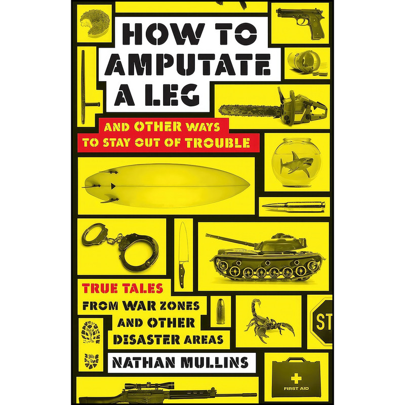 کتاب How to Amputate a Leg and Other Ways to Stay Out of Trouble اثر Nathan Mullins انتشارات Allen & Unwin کتاب How to Amputate a Leg and Other Ways to Stay Out of Trouble اثر Nathan Mullins انتشارات Allen & Unwin