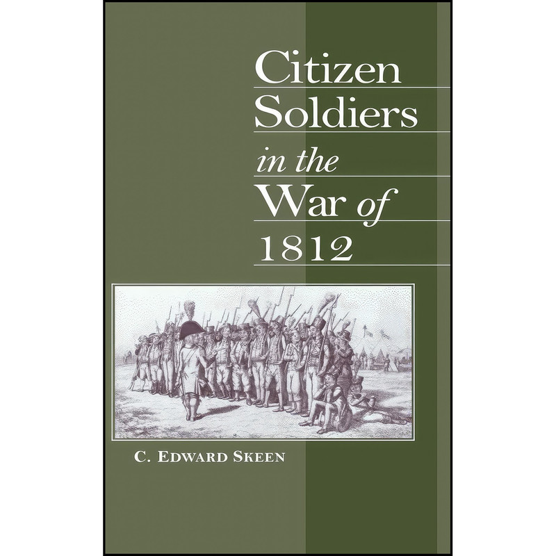 کتاب Citizen Soldiers in the War of 1812 اثر Carl Edward Skeen انتشارات University Press of Kentucky کتاب Citizen Soldiers in the War of 1812 اثر Carl Edward Skeen انتشارات University Press of Kentucky