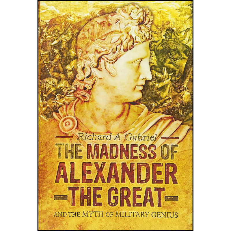 کتاب The Madness of Alexander the Great اثر Richard A Gabriel انتشارات Pen and Sword Military کتاب The Madness of Alexander the Great اثر Richard A Gabriel انتشارات Pen and Sword Military
