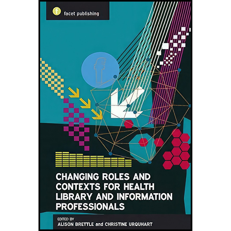 کتاب Changing Roles and Contexts for Health Library and Information Professionals اثر جمعي از نويسندگان انتشارات Facet Publishing کتاب Changing Roles and Contexts for Health Library and Information Professionals اثر جمعي از نويسندگان انتشارات Facet Publishing