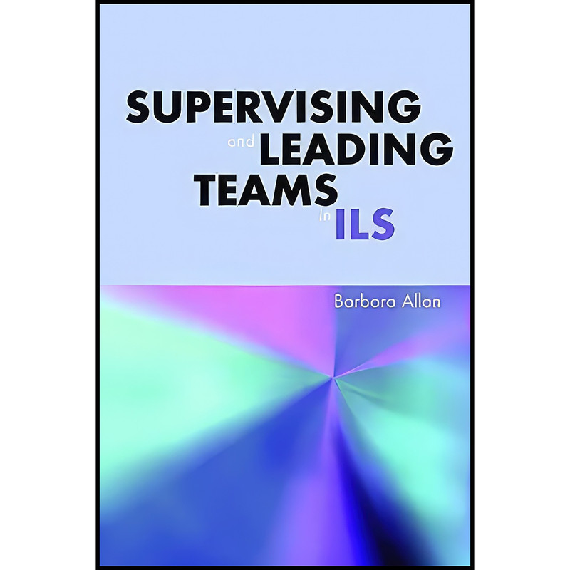 کتاب Supervising and Leading Teams in ILS اثر Barbara Allan انتشارات Facet Publishing کتاب Supervising and Leading Teams in ILS اثر Barbara Allan انتشارات Facet Publishing