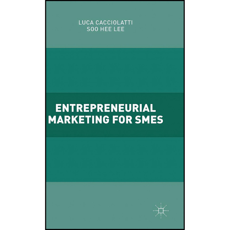 کتاب Entrepreneurial Marketing for SMEs اثر Luca Cacciolatti and Soo Hee Lee انتشارات Palgrave Macmillan کتاب Entrepreneurial Marketing for SMEs اثر Luca Cacciolatti and Soo Hee Lee انتشارات Palgrave Macmillan