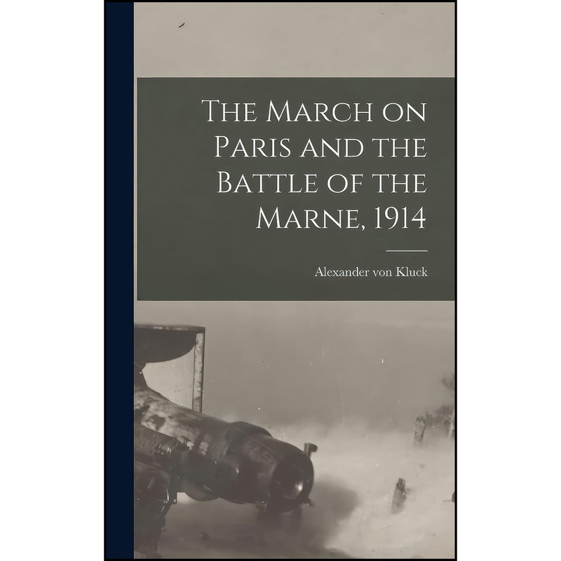 کتاب The March on Paris and the Battle of the Marne, 1914 اثر Alexander von Kluck انتشارات Legare Street Press