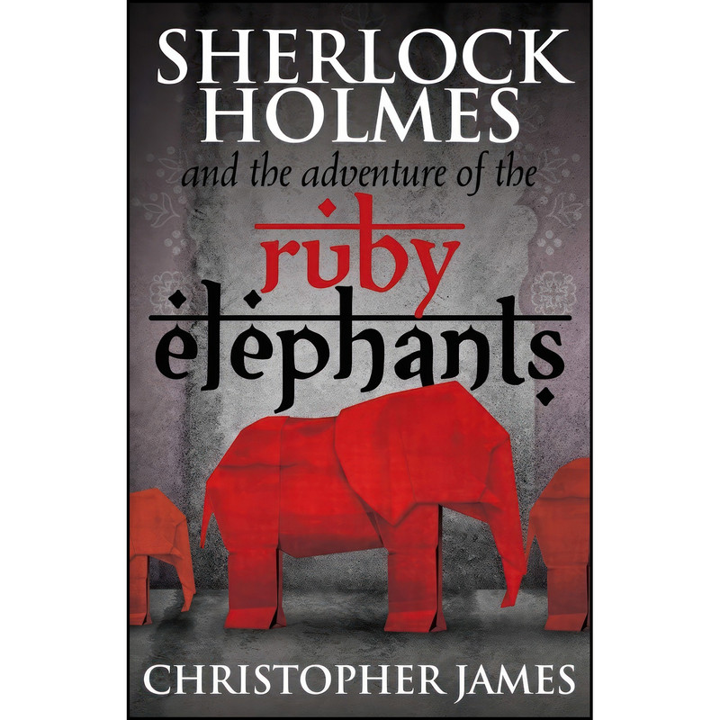 کتاب Sherlock Holmes and The Adventure of the Ruby Elephants اثر Chris James انتشارات MX Publishing کتاب Sherlock Holmes and The Adventure of the Ruby Elephants اثر Chris James انتشارات MX Publishing