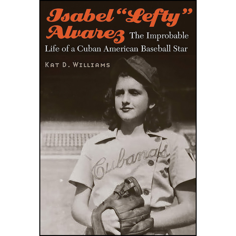 کتاب Isabel “Lefty” Alvarez اثر Kat D. Williams انتشارات University of Nebraska Press کتاب Isabel “Lefty” Alvarez اثر Kat D. Williams انتشارات University of Nebraska Press