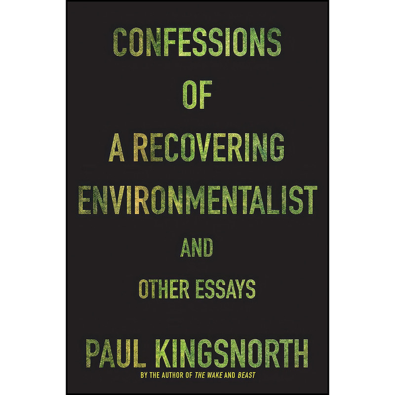 کتاب Confessions of a Recovering Environmentalist and Other Essays اثر Paul Kingsnorth انتشارات Graywolf Press کتاب Confessions of a Recovering Environmentalist and Other Essays اثر Paul Kingsnorth انتشارات Graywolf Press