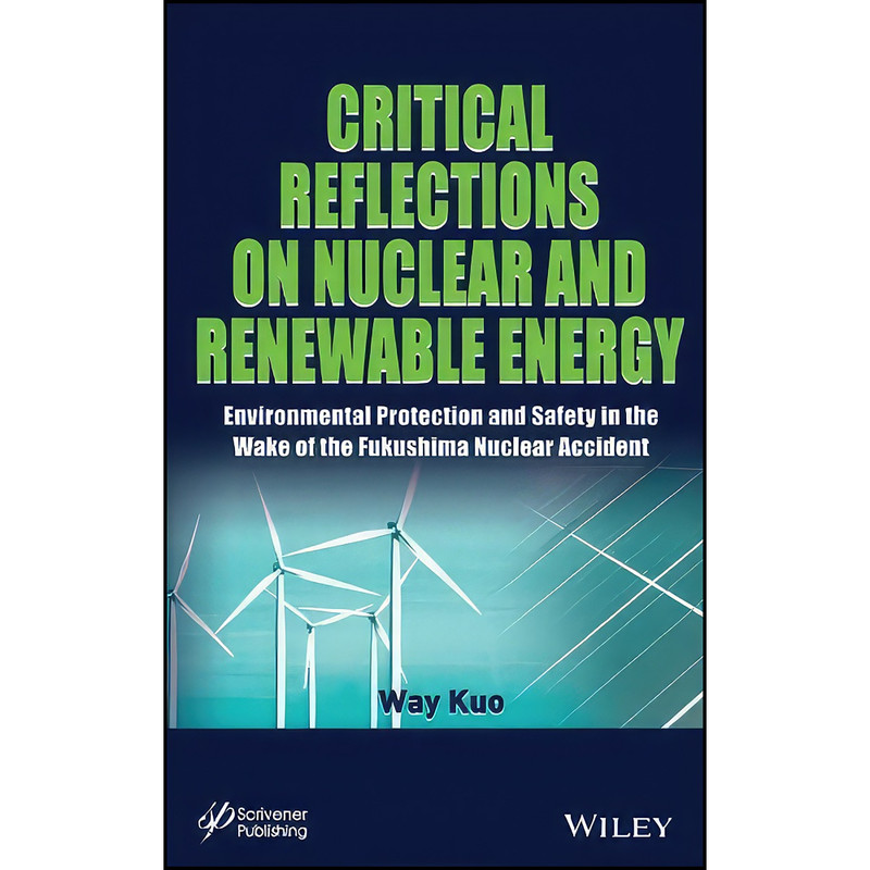 کتاب Critical Reflections on Nuclear and Renewable Energy اثر Way Kuo انتشارات Wiley-Scrivener کتاب Critical Reflections on Nuclear and Renewable Energy اثر Way Kuo انتشارات Wiley-Scrivener