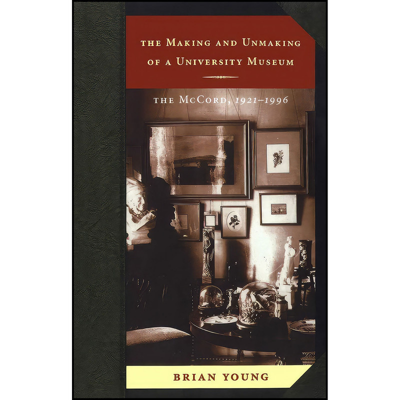 کتاب The Making and Unmaking of a University Museum اثر Brian J. Young انتشارات McGill-Queens University Press کتاب The Making and Unmaking of a University Museum اثر Brian J. Young انتشارات McGill-Queens University Press