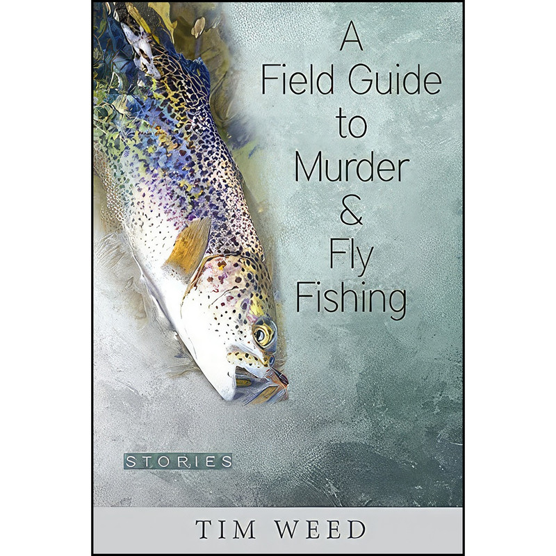 کتاب A Field Guide to Murder and Fly Fishing اثر Tim Weed انتشارات Green Writers Press کتاب A Field Guide to Murder and Fly Fishing اثر Tim Weed انتشارات Green Writers Press