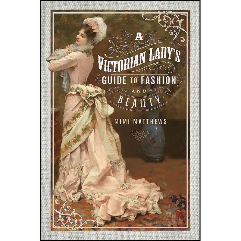 کتاب A Victorian Lady's Guide to Fashion and Beauty اثر Mimi Matthews انتشارات Pen and Sword History کتاب A Victorian Lady's Guide to Fashion and Beauty اثر Mimi Matthews انتشارات Pen and Sword History