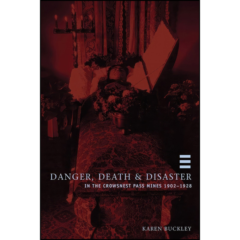 کتاب Danger, Death, and Disaster in the Crowsnest Pass Mines 1902-1928 اثر Karen Lynne Buckley انتشارات University of Calgary Press کتاب Danger, Death, and Disaster in the Crowsnest Pass Mines 1902-1928 اثر Karen Lynne Buckley انتشارات University of Calgary Press
