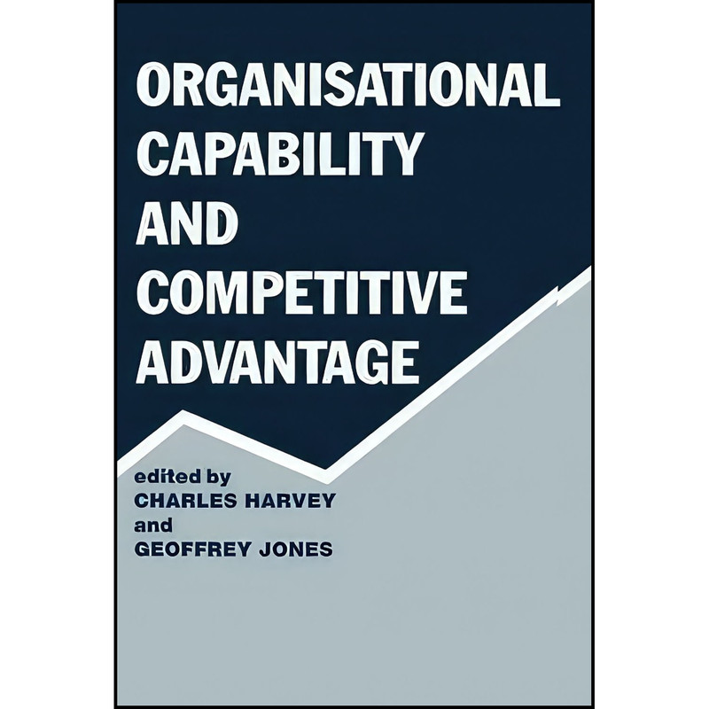 کتاب Organisational Capability and Competitive Advantage اثر Charles Harvey and Geoffrey Jones انتشارات Routledge کتاب Organisational Capability and Competitive Advantage اثر Charles Harvey and Geoffrey Jones انتشارات Routledge
