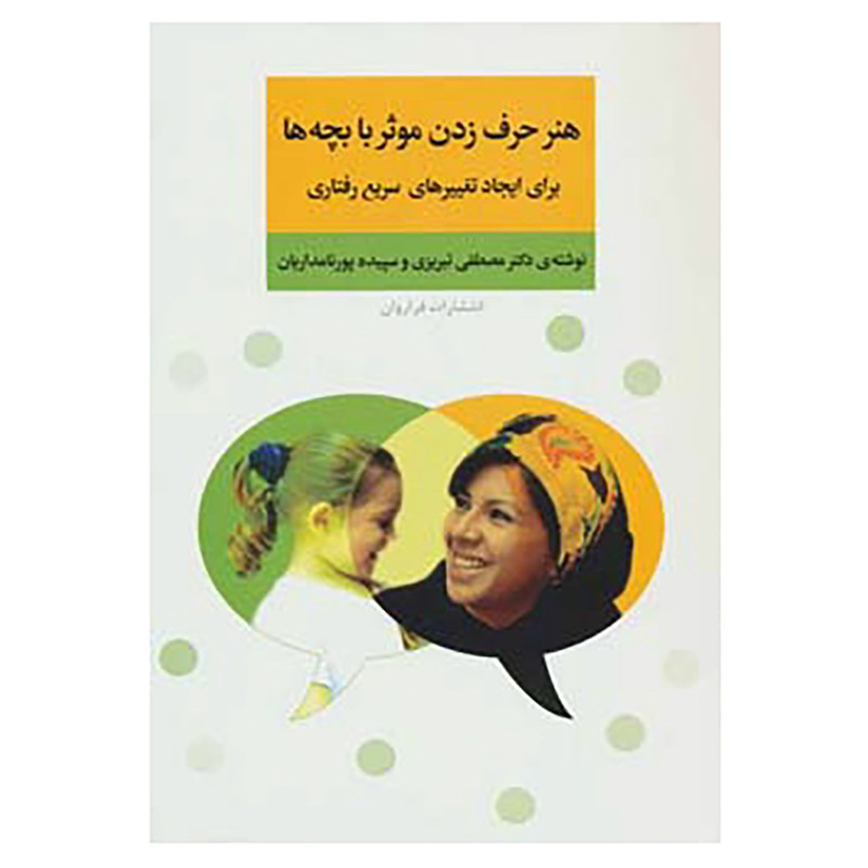 کتاب هنر حرف زدن موثر با بچه ها برای ایجاد تغییرهای سریع رفتاری اثر مصطفی تبریزی،سپیده پورنامداریان