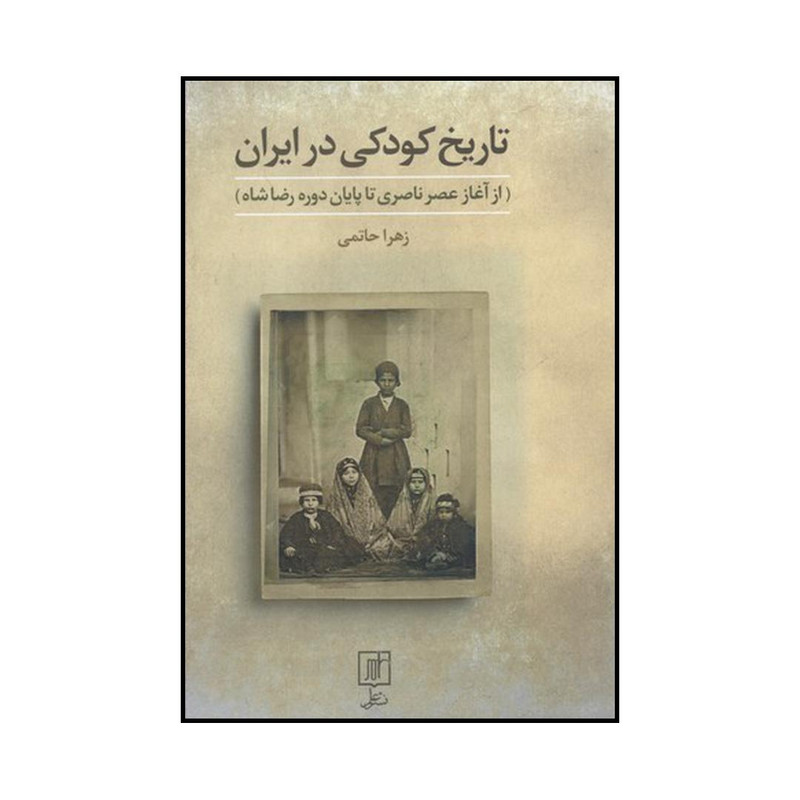 کتاب تاریخ کودکی در ایران از آغاز عصر ناصری تا پایان دوره رضاشاه اثر زهرا حاتمی نشر علم کتاب تاریخ کودکی در ایران از آغاز عصر ناصری تا پایان دوره رضاشاه اثر زهرا حاتمی نشر علم