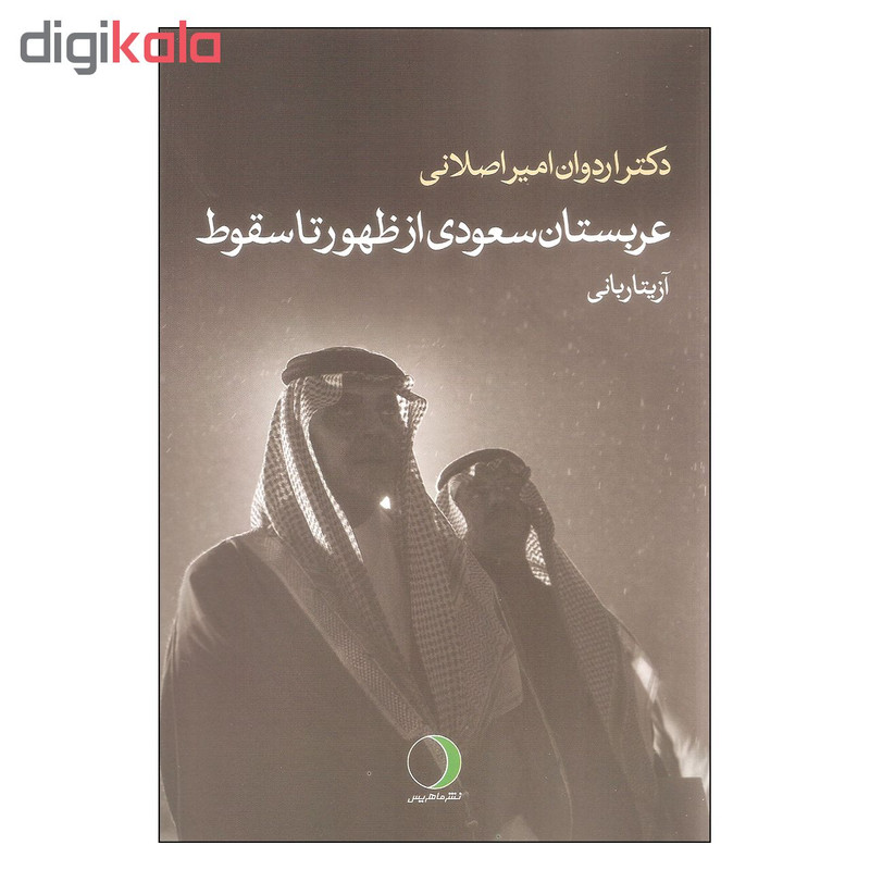 کتاب عربستان سعودی از ظهور تا سقوط اثر دکتر اردوان امیر اصلانی انتشارات ماهریس