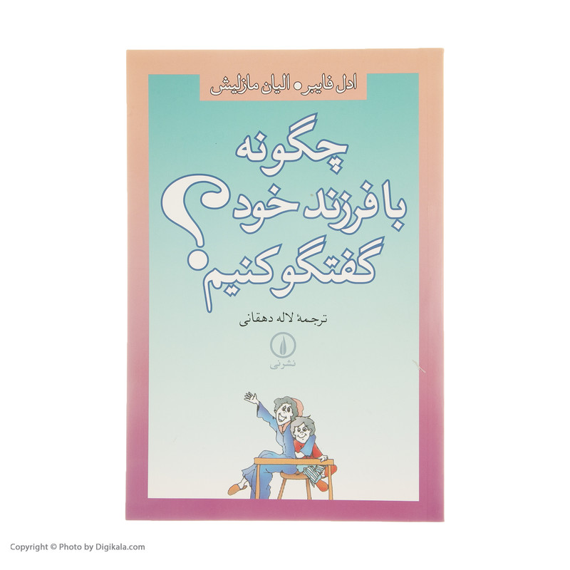 کتاب چگونه با فرزند خود گفتگو کنیم؟ اثر ادل فایبر و الیان مازلیش نشر نی کتاب چگونه با فرزند خود گفتگو کنیم؟ اثر ادل فایبر و الیان مازلیش نشر نی
