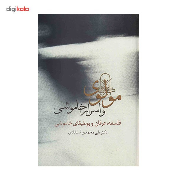 کتاب مولوی و اسرار خاموشی اثر علی محمدی اسیابادی کتاب مولوی و اسرار خاموشی اثر علی محمدی اسیابادی