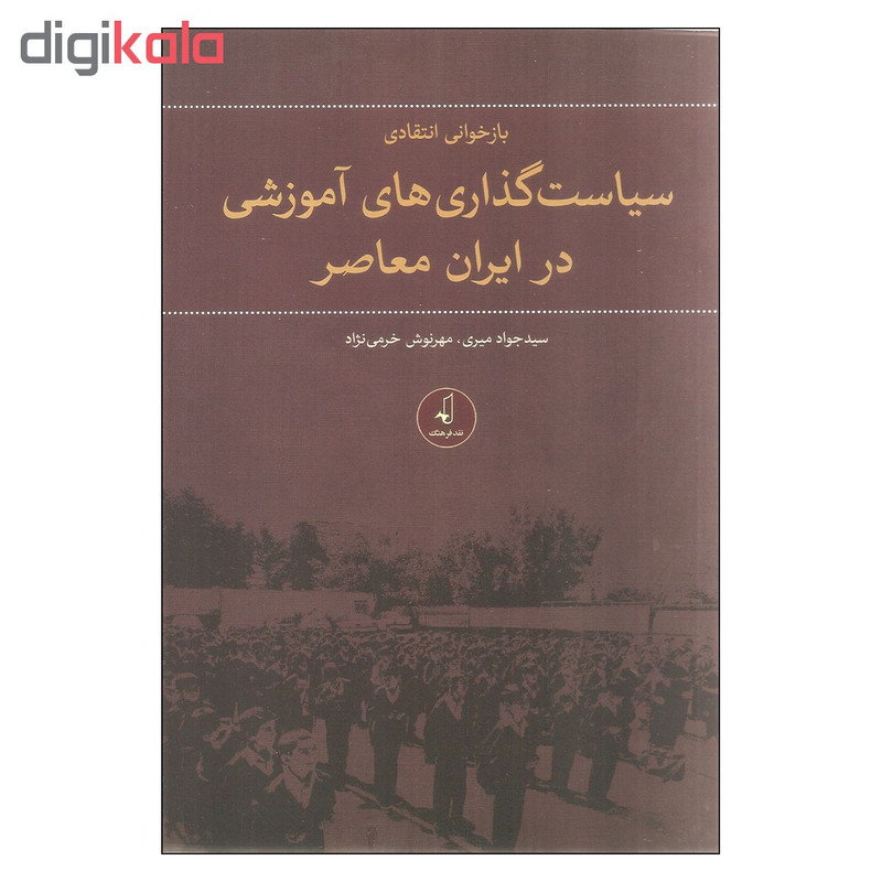 کتاب بازخوانی انتقادی سیاست گذاری های اموزشی در ایران معاصر اثر سید جواد میری و مهرنوش خرمی نژاد نشر نقد فرهنگ